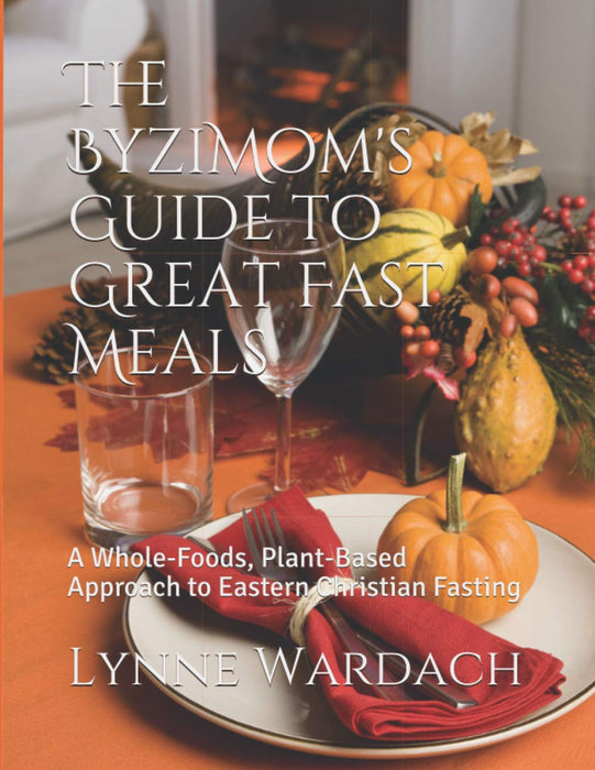 The ByziMom's Guide to Great Fast Meals: A Whole-Foods, Plant-Based Approach to Eastern Christian Fasting (Paperback)